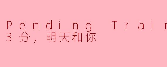 Pending Train-8点23分，明天和你